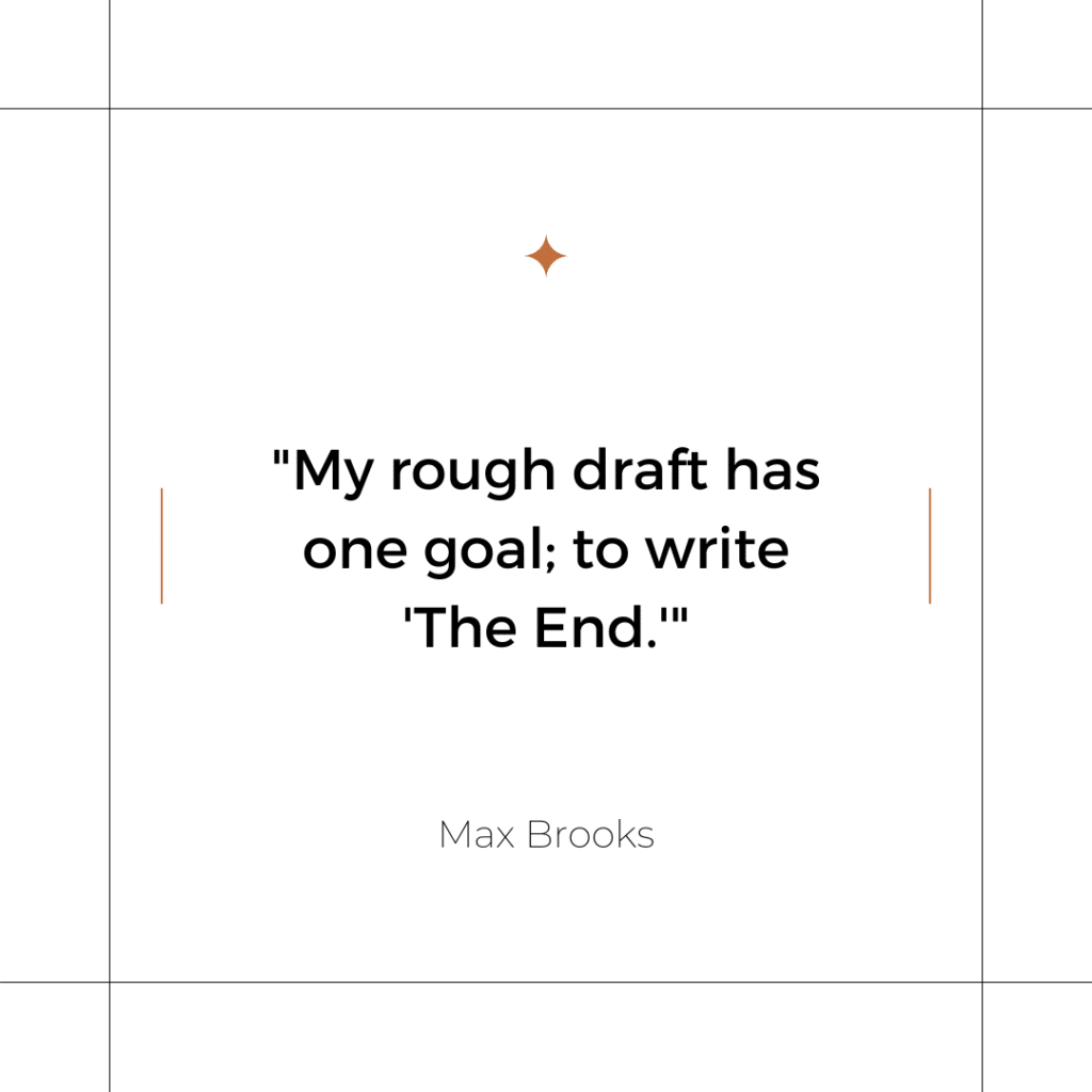 My rough draft has one goal; to write 'The End.' - Max Brooks