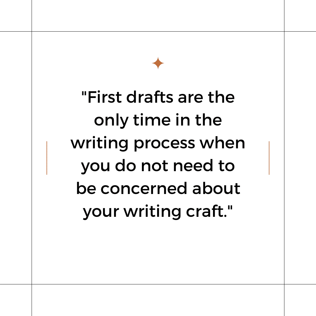 First drafts are the only time in the writing process when you do not need to be concerned about your writing craft.