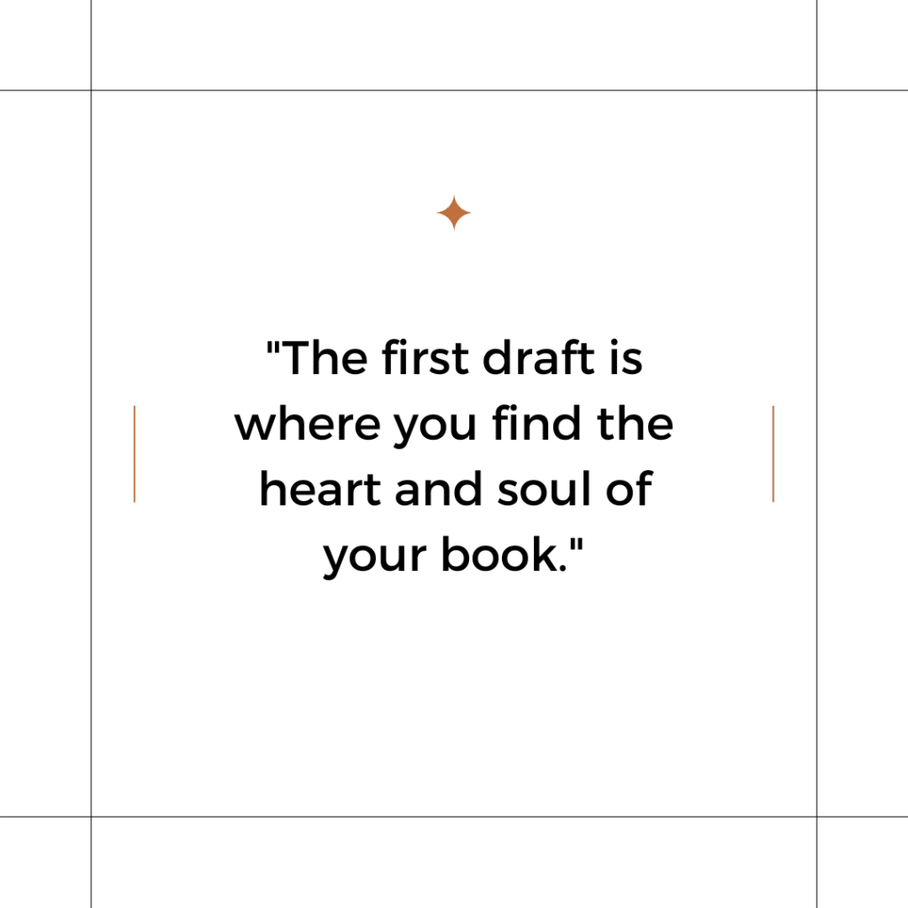 The first draft is where you find the heart and soul of your book.