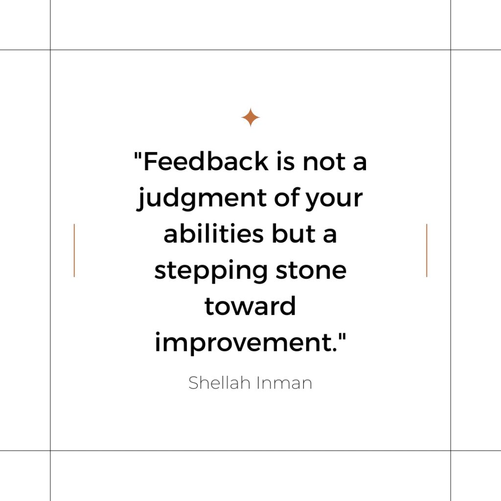A quote about receiving feedback: Feedback is not a judgment of your abilities but a stepping stone toward improvement.