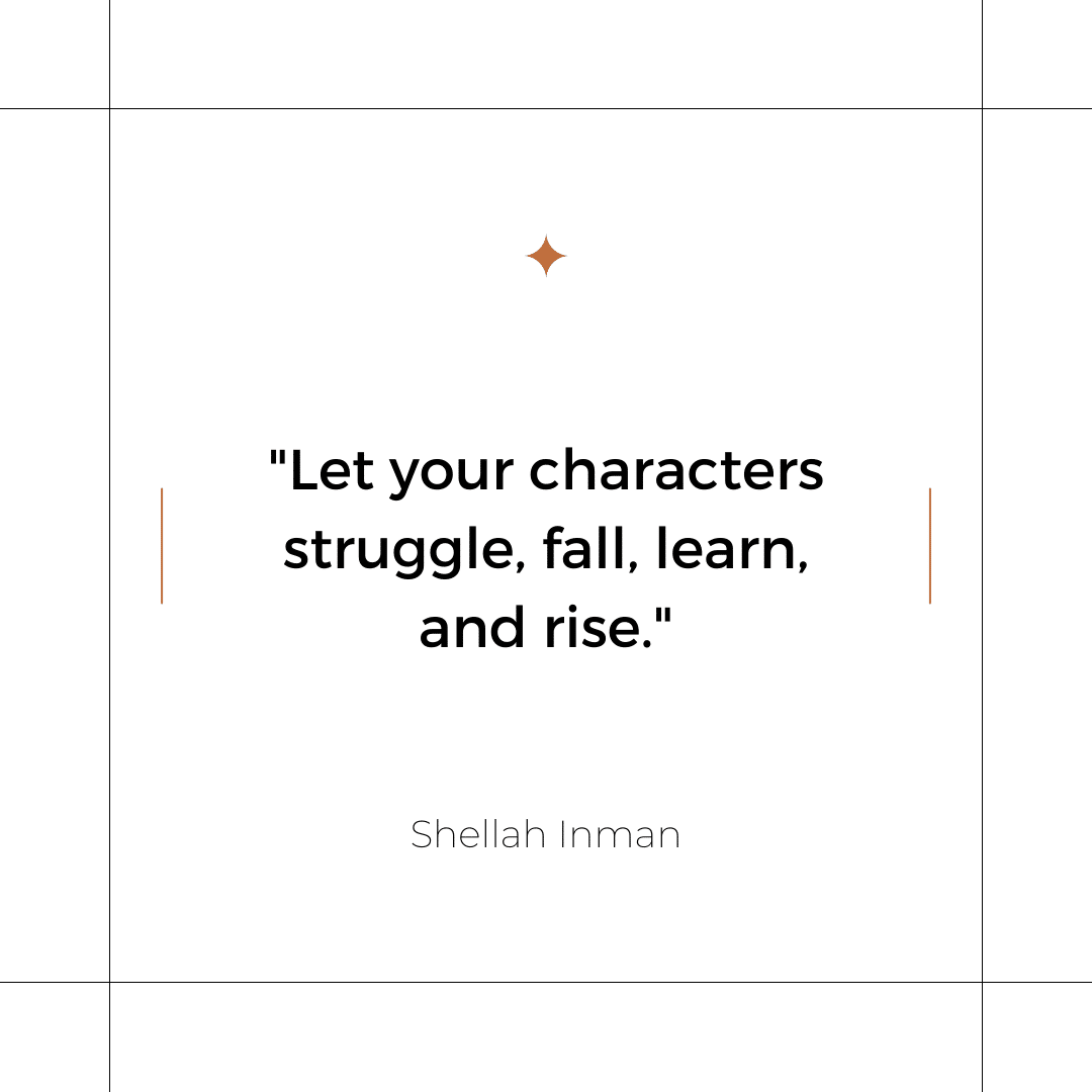 Let your characters struggle, fall, learn, and rise. - Shellah Inman